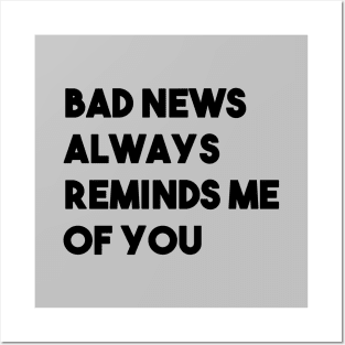 Bad News Always Reminds Me Of You, black Posters and Art